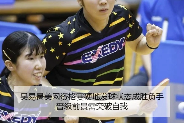吴易昺美网资格赛硬地发球状态成胜负手 晋级前景需突破自我