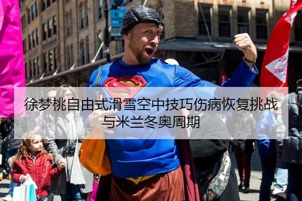 徐梦桃自由式滑雪空中技巧伤病恢复挑战与米兰冬奥周期
