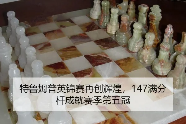 特鲁姆普英锦赛再创辉煌，147满分杆成就赛季第五冠