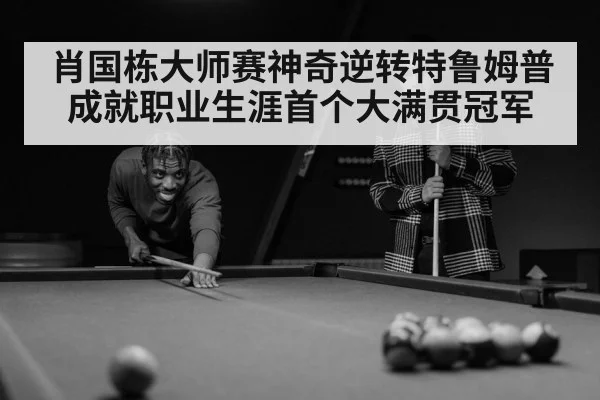 肖国栋大师赛神奇逆转特鲁姆普成就职业生涯首个大满贯冠军