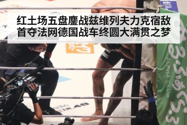 红土场五盘鏖战兹维列夫力克宿敌首夺法网德国战车终圆大满贯之梦
