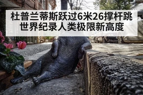 杜普兰蒂斯跃过6米26撑杆跳世界纪录人类极限新高度