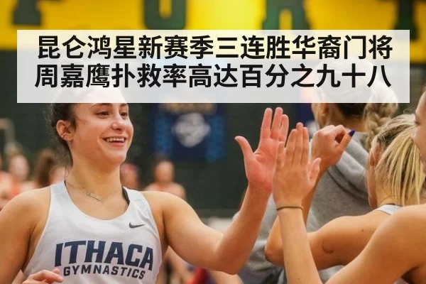 昆仑鸿星新赛季三连胜华裔门将周嘉鹰扑救率高达百分之九十八