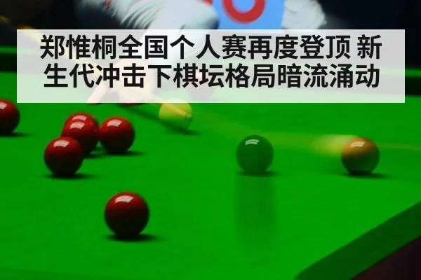 郑惟桐全国个人赛再度登顶 新生代冲击下棋坛格局暗流涌动