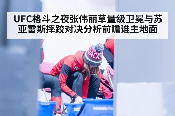 UFC格斗之夜张伟丽草量级卫冕与苏亚雷斯摔跤对决分析前瞻谁主地面