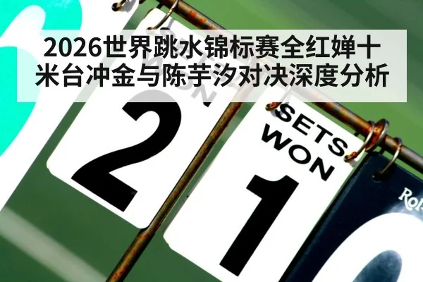 2026世界跳水锦标赛全红婵十米台冲金与陈芋汐对决深度分析